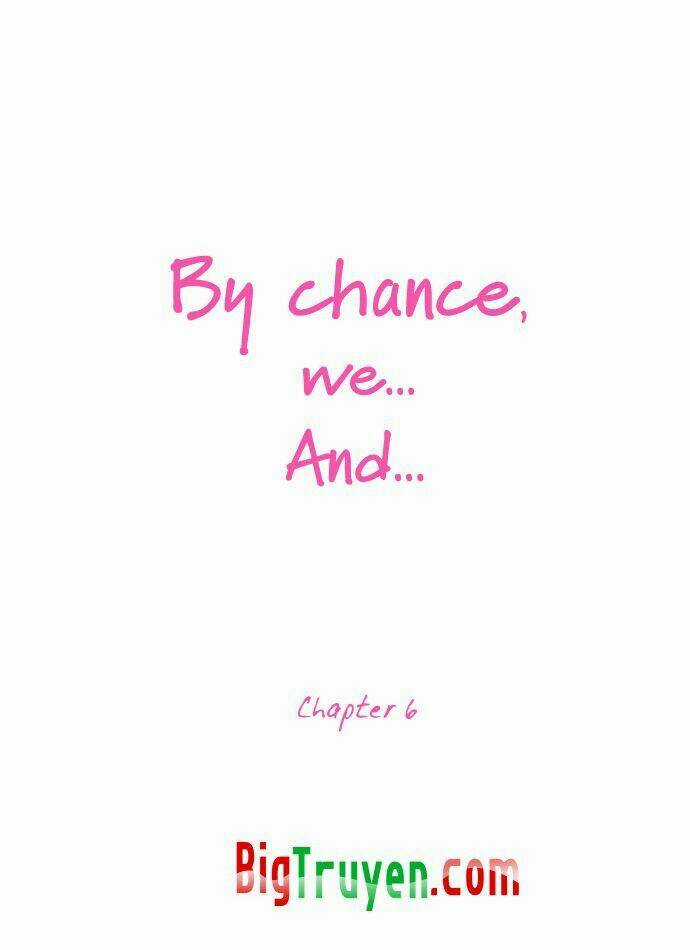 By Chance, We... and... - Chapter 6 - Trang 6